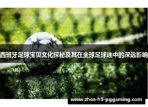 西班牙足球宝贝文化探秘及其在全球足球迷中的深远影响