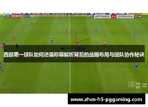 西部第一球队如何逆袭称霸解析背后的战略布局与团队协作秘诀 西部第一球队如何逆袭称霸解析背后的战略布局与团队协作秘诀