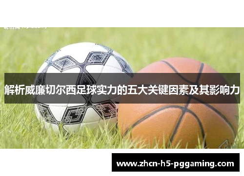 解析威廉切尔西足球实力的五大关键因素及其影响力