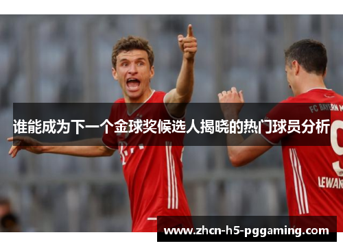谁能成为下一个金球奖候选人揭晓的热门球员分析 谁能成为下一个金球奖候选人揭晓的热门球员分析