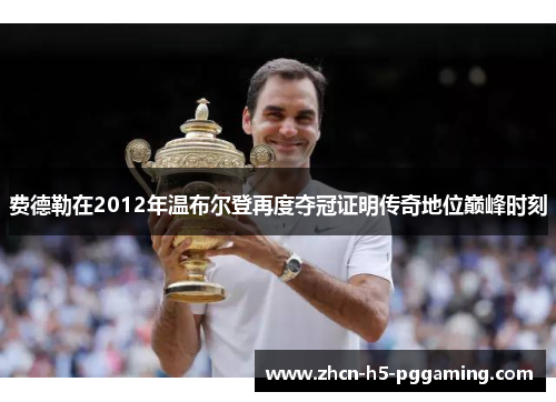 费德勒在2012年温布尔登再度夺冠证明传奇地位巅峰时刻 费德勒在2012年温布尔登再度夺冠证明传奇地位巅峰时刻