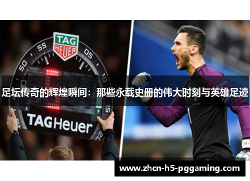 足坛传奇的辉煌瞬间:那些永载史册的伟大时刻与英雄足迹 足坛传奇的辉煌瞬间:那些永载史册的伟大时刻与英雄足迹