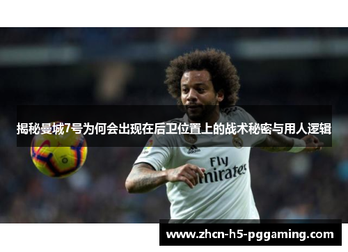 揭秘曼城7号为何会出现在后卫位置上的战术秘密与用人逻辑 揭秘曼城7号为何会出现在后卫位置上的战术秘密与用人逻辑