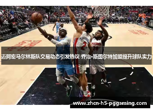 迈阿密马尔林斯队交易动态引发热议 乔治·斯图尔特加盟提升球队实力 迈阿密马尔林斯队交易动态引发热议 乔治·斯图尔特加盟提升球队实力