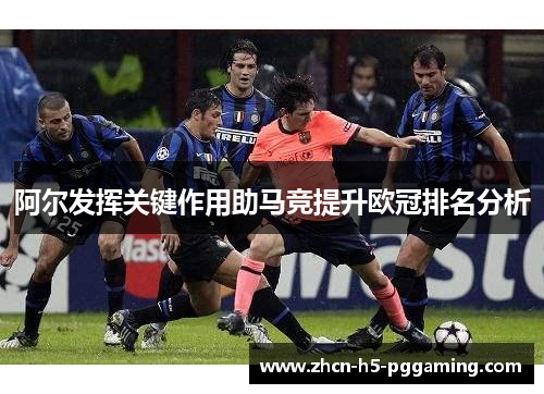 阿尔发挥关键作用助马竞提升欧冠排名分析 阿尔发挥关键作用助马竞提升欧冠排名分析