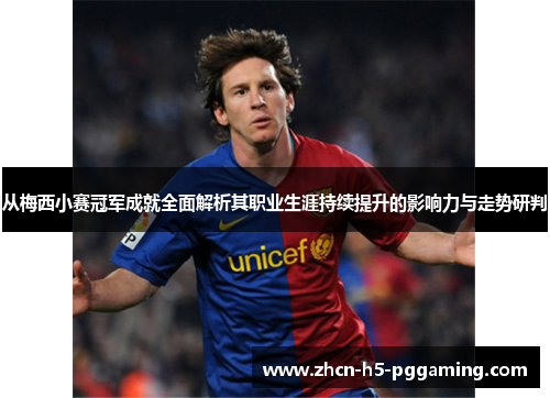 从梅西小赛冠军成就全面解析其职业生涯持续提升的影响力与走势研判 从梅西小赛冠军成就全面解析其职业生涯持续提升的影响力与走势研判