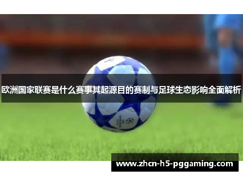 欧洲国家联赛是什么赛事其起源目的赛制与足球生态影响全面解析