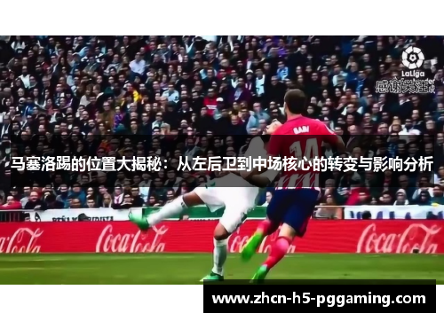 马塞洛踢的位置大揭秘：从左后卫到中场核心的转变与影响分析