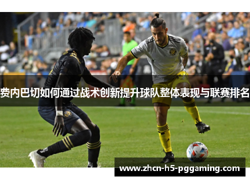 费内巴切如何通过战术创新提升球队整体表现与联赛排名