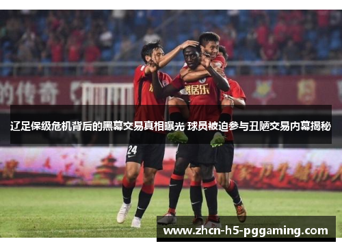 辽足保级危机背后的黑幕交易真相曝光 球员被迫参与丑陋交易内幕揭秘
