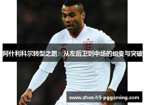 阿什利科尔转型之路：从左后卫到中场的蜕变与突破