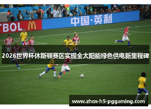2026世界杯休斯顿赛区实现全太阳能绿色供电新里程碑 2026世界杯休斯顿赛区实现全太阳能绿色供电新里程碑