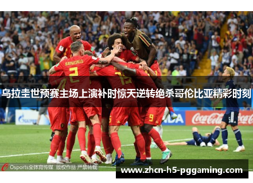 乌拉圭世预赛主场上演补时惊天逆转绝杀哥伦比亚精彩时刻 乌拉圭世预赛主场上演补时惊天逆转绝杀哥伦比亚精彩时刻