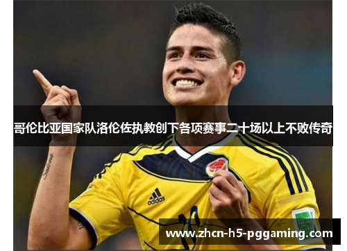 哥伦比亚国家队洛伦佐执教创下各项赛事二十场以上不败传奇 哥伦比亚国家队洛伦佐执教创下各项赛事二十场以上不败传奇
