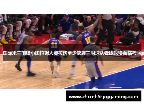 国际米兰前锋小图拉姆大腿拉伤至少缺席三周球队锋线轮换面临考验 国际米兰前锋小图拉姆大腿拉伤至少缺席三周球队锋线轮换面临考验