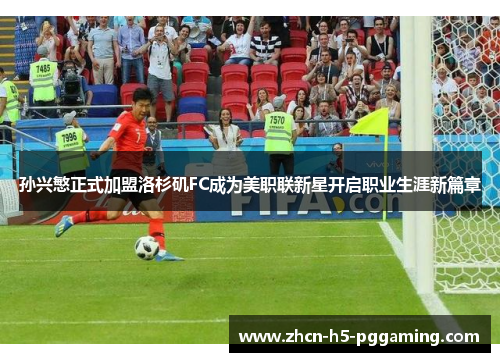 孙兴慜正式加盟洛杉矶FC成为美职联新星开启职业生涯新篇章