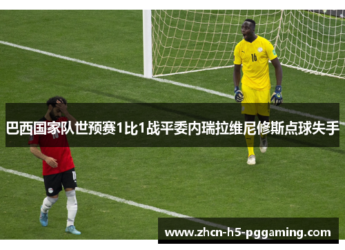 巴西国家队世预赛1比1战平委内瑞拉维尼修斯点球失手
