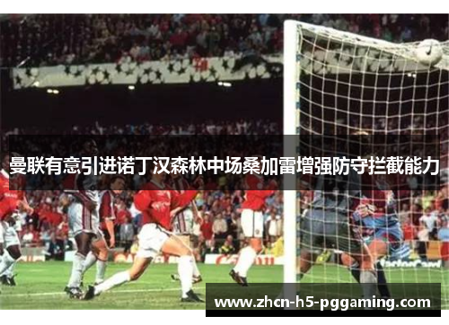 曼联有意引进诺丁汉森林中场桑加雷增强防守拦截能力