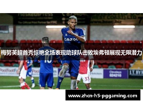 梅努英超首秀惊艳全场表现助球队击败埃弗顿展现无限潜力