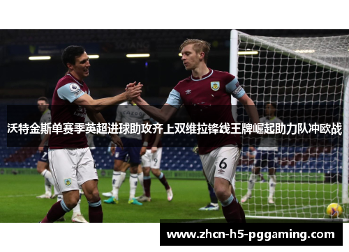 沃特金斯单赛季英超进球助攻齐上双维拉锋线王牌崛起助力队冲欧战 沃特金斯单赛季英超进球助攻齐上双维拉锋线王牌崛起助力队冲欧战