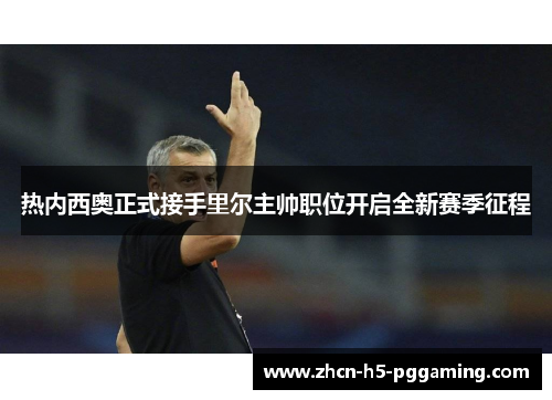 热内西奥正式接手里尔主帅职位开启全新赛季征程