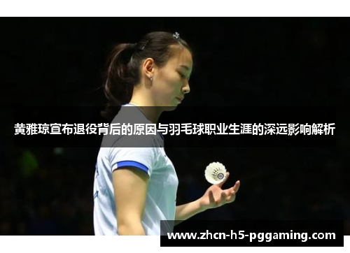 黄雅琼宣布退役背后的原因与羽毛球职业生涯的深远影响解析 黄雅琼宣布退役背后的原因与羽毛球职业生涯的深远影响解析