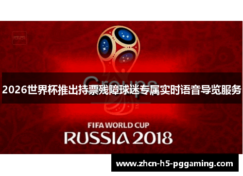 2026世界杯推出持票残障球迷专属实时语音导览服务
