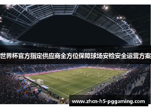 世界杯官方指定供应商全方位保障球场安检安全运营方案 世界杯官方指定供应商全方位保障球场安检安全运营方案