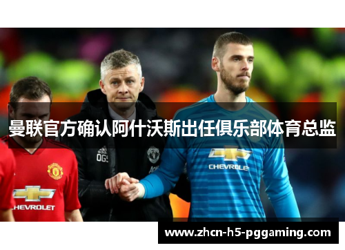 曼联官方确认阿什沃斯出任俱乐部体育总监 曼联官方确认阿什沃斯出任俱乐部体育总监