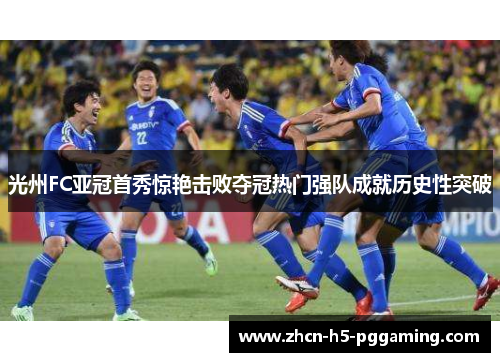光州FC亚冠首秀惊艳击败夺冠热门强队成就历史性突破